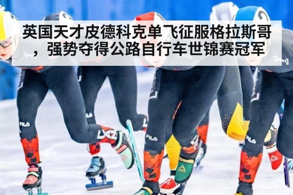 英国天才皮德科克单飞征服格拉斯哥，强势夺得公路自行车世锦赛冠军