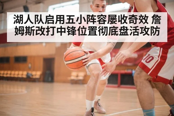 湖人队启用五小阵容屡收奇效 詹姆斯改打中锋位置彻底盘活攻防